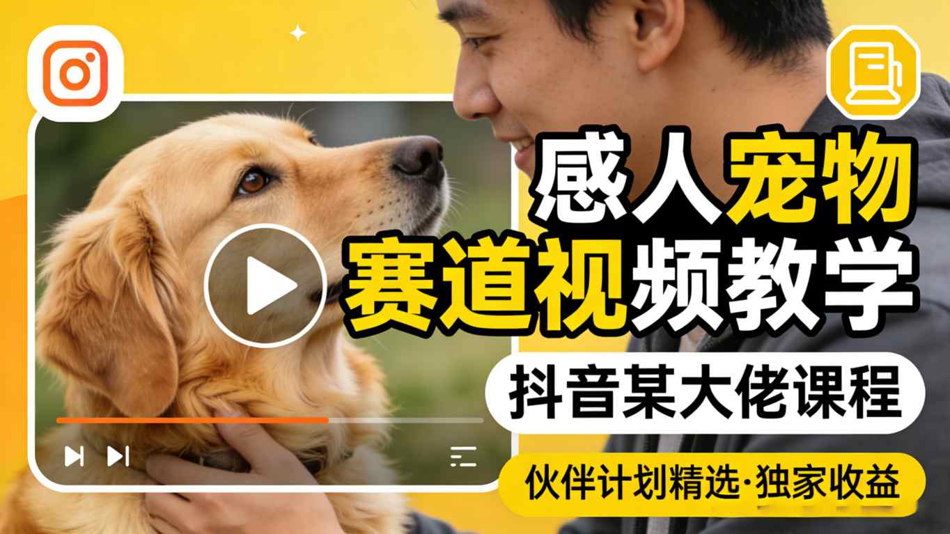 感人宠物赛道视频教学,抖音某大佬课程,可做伙伴计划精选独家收益-聚力云网创
