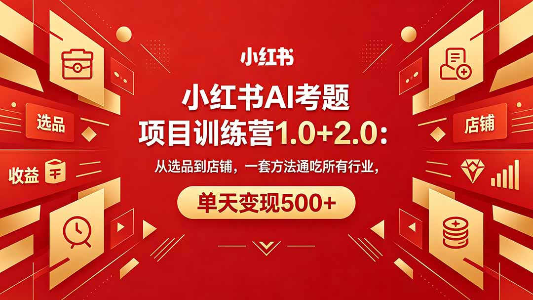 黄岛主小红书AI考题项目训练营1.0+2.0:从选品到店铺,一套方法通吃所有行业,单天变现500+