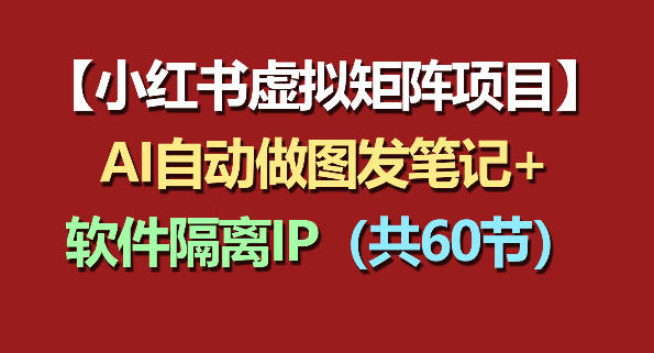 小红书虚拟矩阵项目：软件隔离IP+AI自动做图发笔记(共60节)-聚力云网创