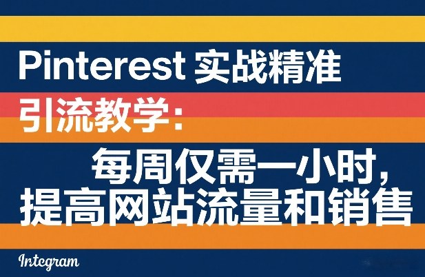 Pinterest实战精准引流教学：每周仅需一小时，提高网站流量和销售-聚力云网创