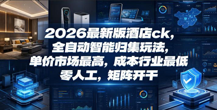 2026最新版酒店ck,全自动智能归集玩法,单价市场最高,成本行业最低,零人工,矩阵开干【揭秘】-聚力云网创