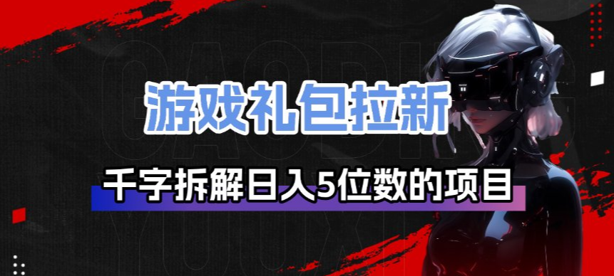 游戏礼包拉新_千字拆解日入5位数的项目逻辑-聚力云网创