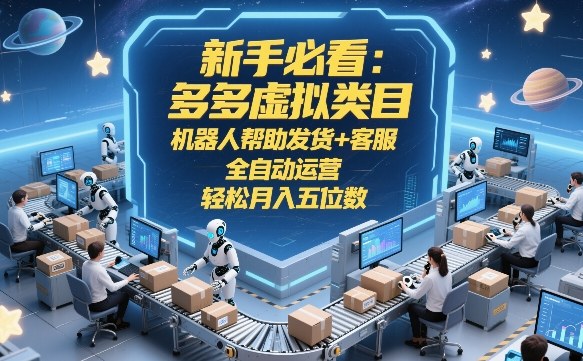 新手必看：多多虚拟类目，机器人帮助发货+客服，全自动运营，轻松月入五位数【揭秘】-聚力云网创