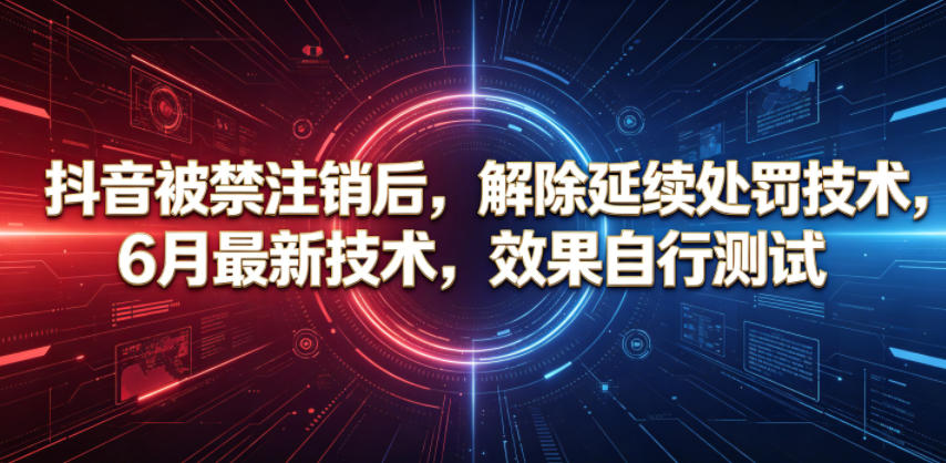 抖音被禁注销后,解除延续处罚技术,6月最新技术,效果自行测试-聚力云网创