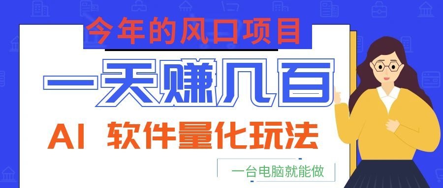 今年的风口项目，AI 软件量化玩法，让你一天赚几百，一台电脑就能做！-聚力云网创