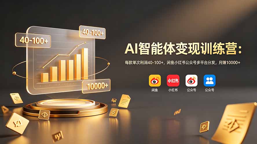 AI智能体变现训练营：每款单次利润40-100+，闲鱼小红书公众号多平台分发，月赚10000+-聚力云网创