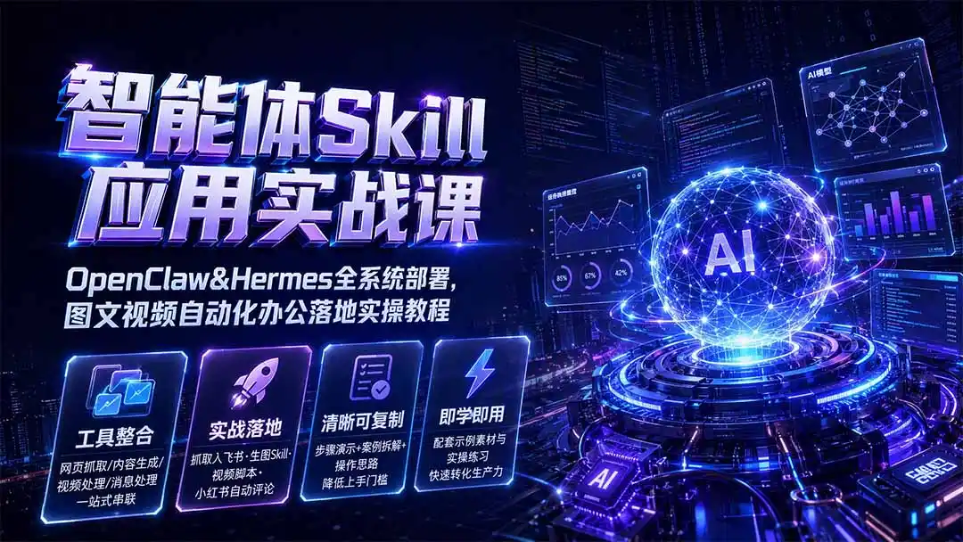 智能体Skill应用实战课：OpenClaw&Hermes全系统部署，图文视频自动化办公落地实操教程-聚力云网创