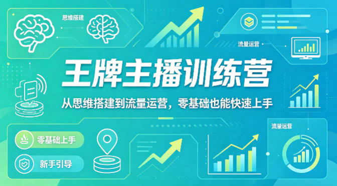 抖音王牌主播训练营，从思维搭建到流量运营，零基础也能快速上手-聚力云网创