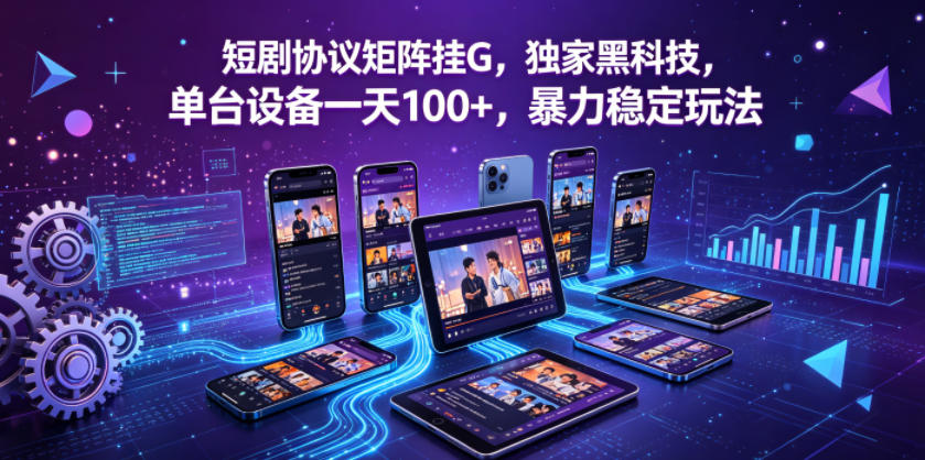 短剧协议矩阵挂G,独家黑科技,单台设备一天100+,暴力稳定玩法【揭秘】-聚力云网创