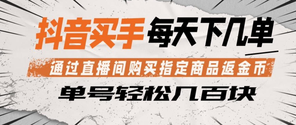 抖音买手通过直播间购买指定商品返金币，每天几单，轻松日入几张【揭秘】-聚力云网创