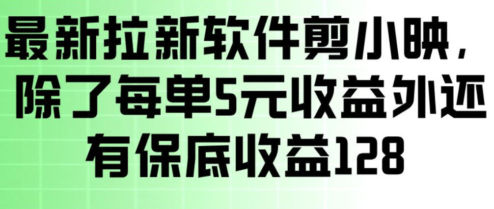 最新拉新软件剪小映，除了每单5米收益外还有保底收益128，一部手机轻松賺钱-聚力云网创