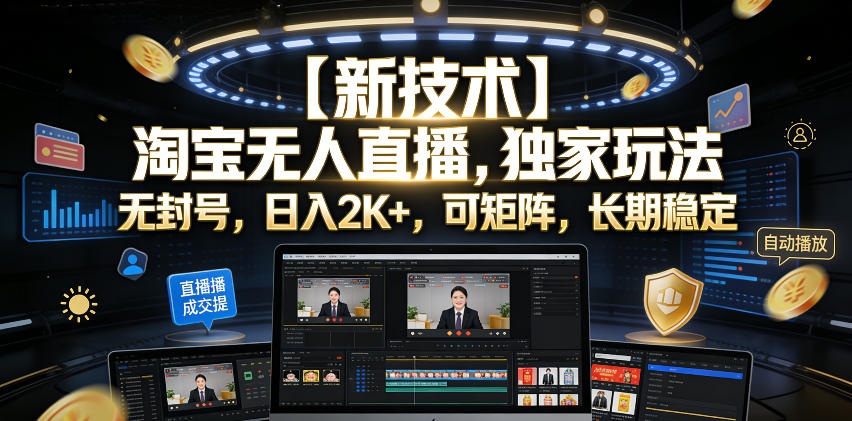 【新技术】淘宝无人直播,独家玩法,无封号,日入2K+,可矩阵,长期稳定【揭秘】-聚力云网创