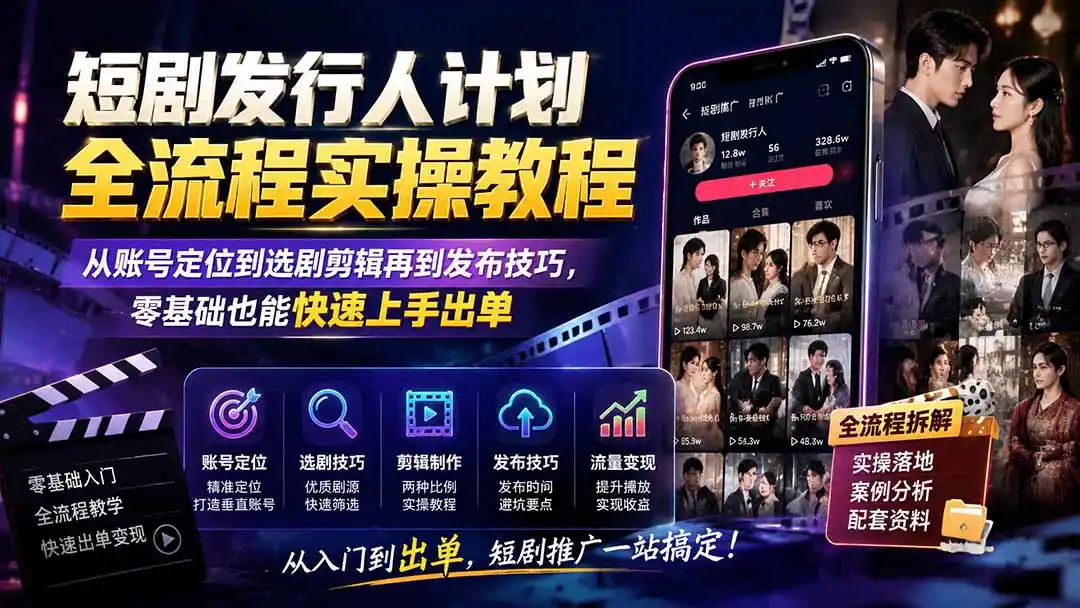 短剧发行人计划全流程实操教程;从账号定位到选剧剪辑再到发布技巧,零基础也能快速上手出单-聚力云网创