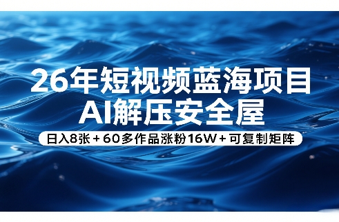 26年短视频蓝海项目，AI解压安全屋，日入8张+60多作品涨粉16W+可复制矩阵-聚力云网创
