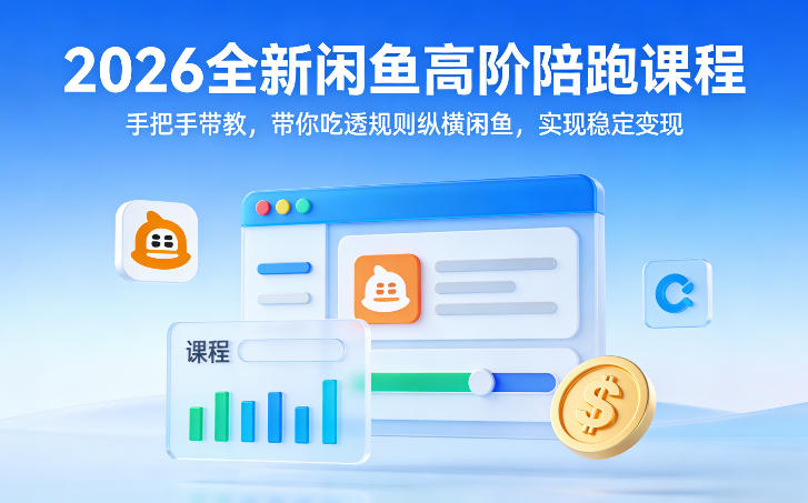 2026全新闲鱼高阶陪跑课程，手把手带教，带你吃透规则纵横闲鱼，实现稳定变现-聚力云网创