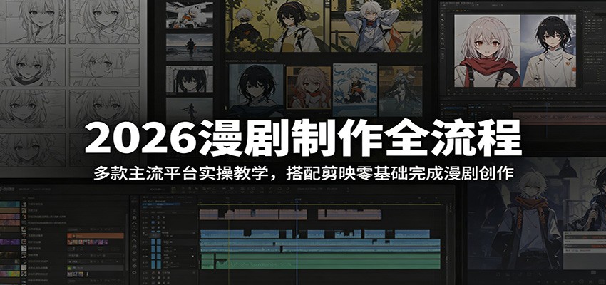 2026漫剧制作全流程：多款主流平台实操教学，搭配剪映零基础完成漫剧创作-聚力云网创