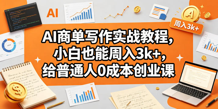 AI商单写作实战教程,小白也能周入3k+,给普通人0成本创业课-聚力云网创