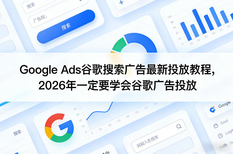 Google Ads谷歌搜索广告最新投放教程，2026年一定要学会谷歌广告投放-聚力云网创