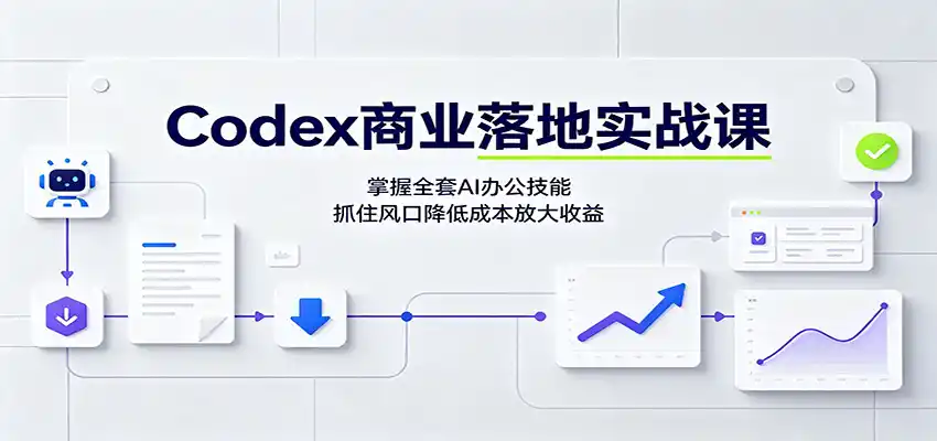 Codex商业落地实战课:掌握全套AI办公技能,抓住风口降低成本放大收益-聚力云网创