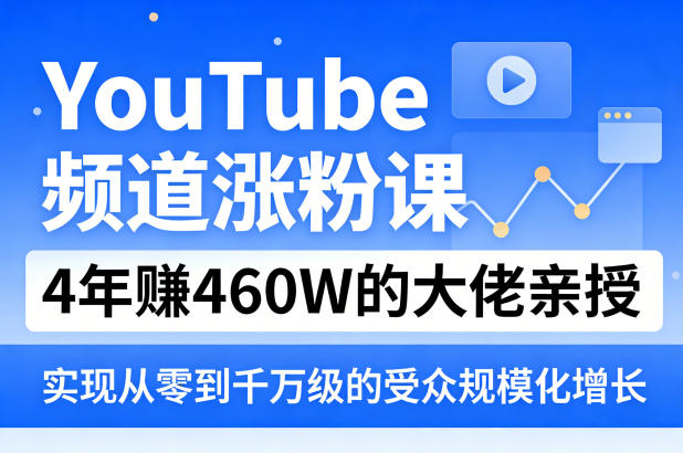 YouTube频道涨粉课,4年賺460W的大佬亲授,实现从零到千万级的受众规模化增长-聚力云网创