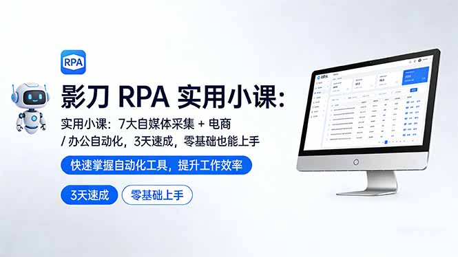 影刀 RPA 实用小课：7 大自媒体采集 + 电商 / 办公自动化，3 天速成，零基础也能上手-聚力云网创