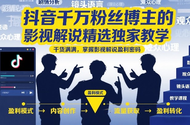 抖音千万粉丝博主的影视解说精选独家教学，干货满满，掌握影视解说盈利密码(更新)-聚力云网创