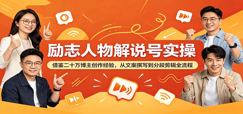 励志人物解说号实操：借鉴二十万博主创作经验，从文案撰写到分段剪辑全流程-聚力云网创