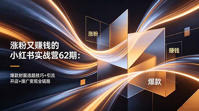 涨粉又赚钱的小红书实战营62期：爆款封面选题技巧+引流开店+接广变现全链路-聚力云网创