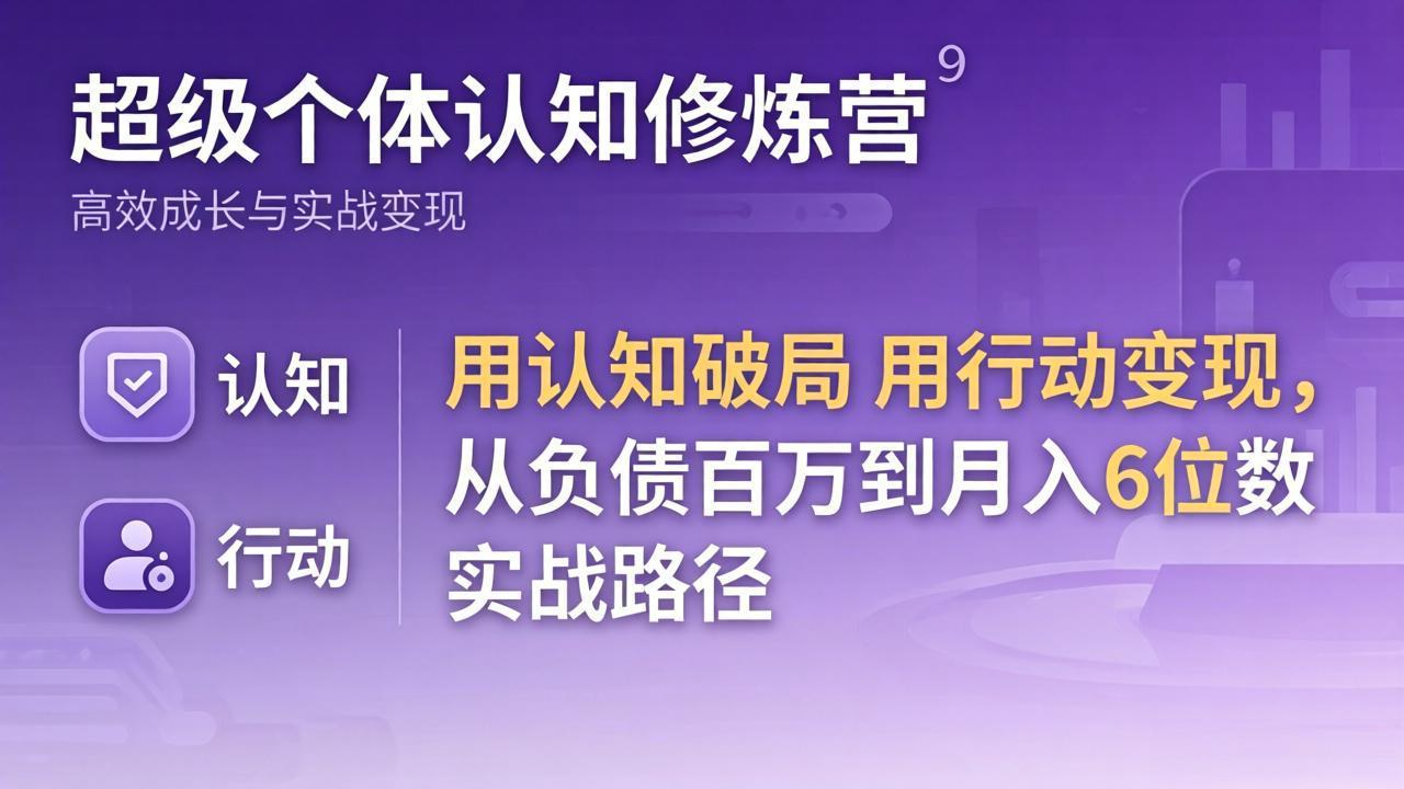 超级个体认知修炼营：用认知破局用行动变现，从负债百万到月入6位数实战路径-聚力云网创