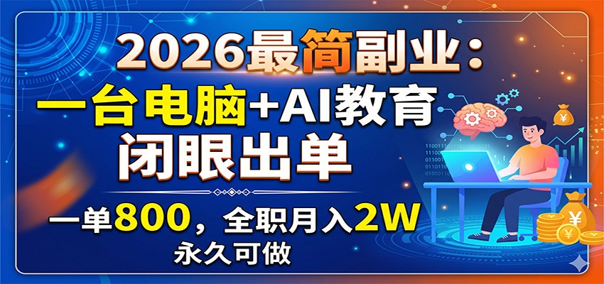 2026最简副业：一台电脑+AI教育，闭眼出单，一单800，全职月入2W，永久可做-聚力云网创