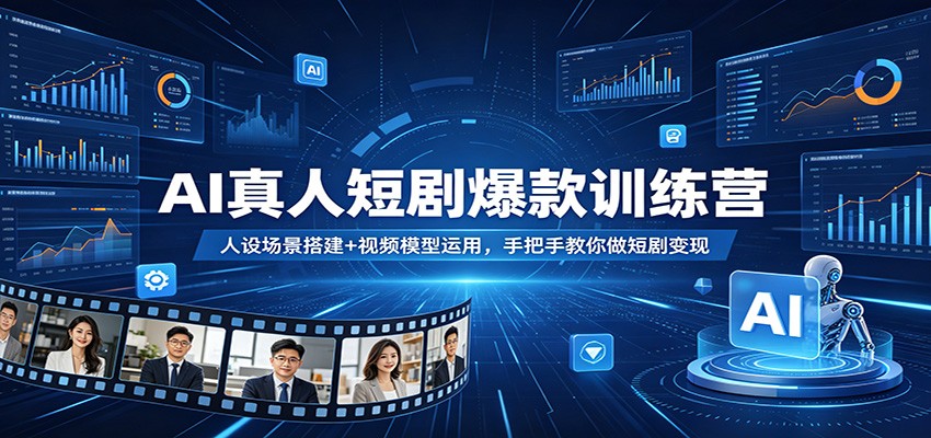 AI真人短剧爆款训练营：人设场景搭建+视频模型运用，手把手教你做短剧变现-聚力云网创